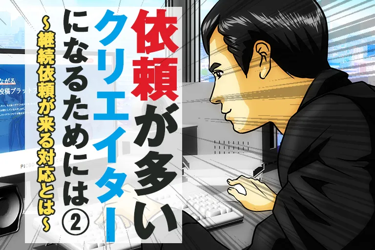 依頼が多いクリエイターになるためには(2)~継続依頼が来る対応とは~