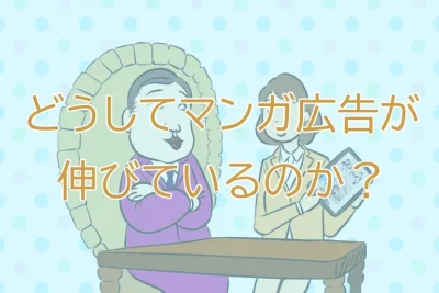 どうしてマンガ広告が伸びているのか?