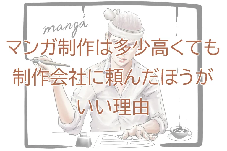 マンガ制作は多少高くても制作会社に頼んだほうがいい理由